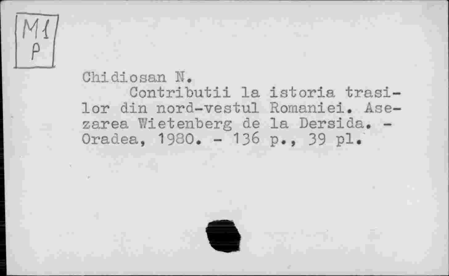 ﻿Chidiоsan N.
Contributіі la istoria trasi lor din nord-vestul Romaniei. Ase zarea Wietenberg de la Dersida. -Oradea, 1980. - 136 p., 39 pl*